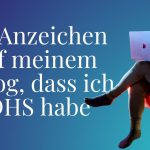 21 Anzeichen auf meinem Blog, dass ich ADHS habe