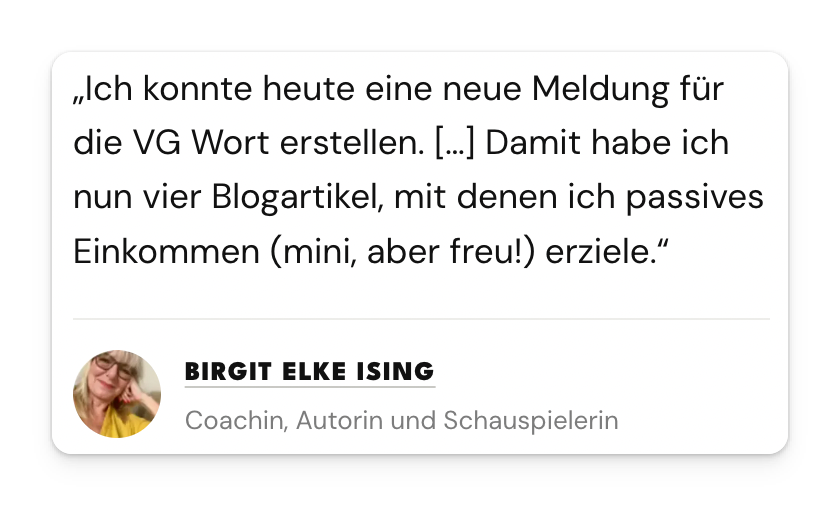 Testimonial von Birgit Elke Ising, Coachin, Autorin und Schauspielerin: vier Blogartikel erzielen inzwischen passives Einkommen über die VG Wort