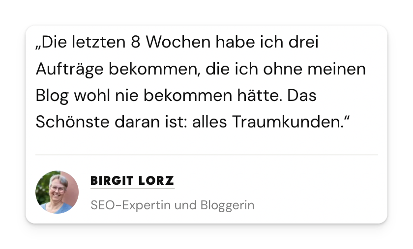 Testimonial von Birgit Lorz, SEO-Expertin und Bloggerin: In den letzten 8 Wochen drei Aufträge über den Blog bekommen, alles Traumkunden
